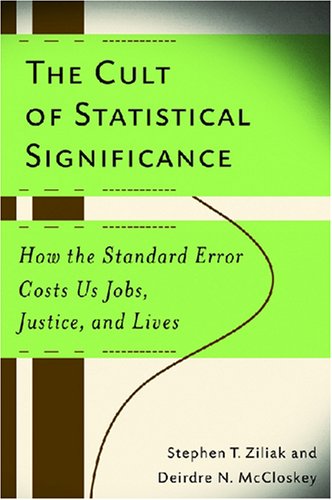 The Cult of Statistical Significance: How the Standard Error Costs Us Jobs, Justice, and Lives (Economics, Cognition, and Society)